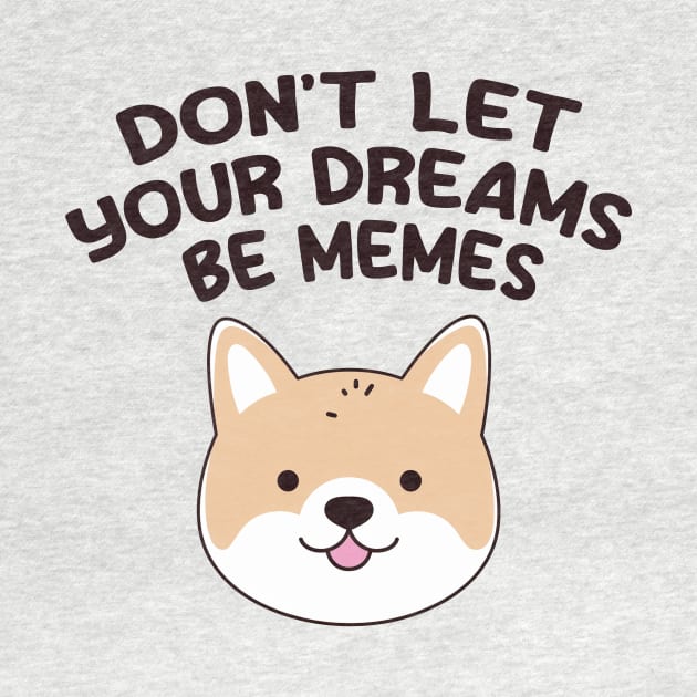 Don't Let Your Dreams Be Memes by These Are Shirts